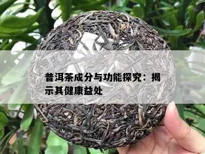 普洱茶成分与功能探究：揭示其健康益处