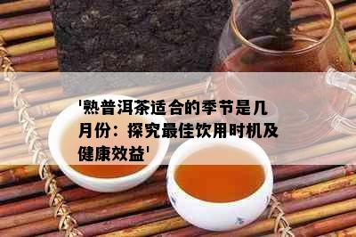 '熟普洱茶适合的季节是几月份：探究更佳饮用时机及健康效益'