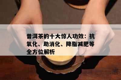 普洱茶的十大惊人功效：抗氧化、助消化、降脂减肥等全方位解析