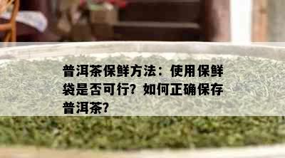 普洱茶保鲜方法：使用保鲜袋是否可行？如何正确保存普洱茶？