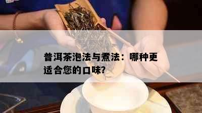 普洱茶泡法与煮法：哪种更适合您的口味？