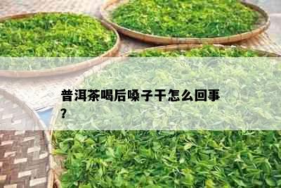 普洱茶喝后嗓子干怎么回事？