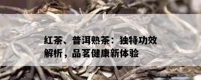 红茶、普洱熟茶：独特功效解析，品茗健康新体验