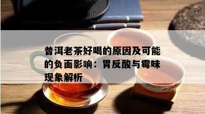 普洱老茶好喝的原因及可能的负面影响：胃反酸与霉味现象解析