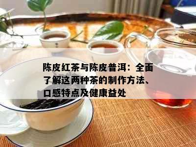 陈皮红茶与陈皮普洱：全面了解这两种茶的制作方法、口感特点及健康益处