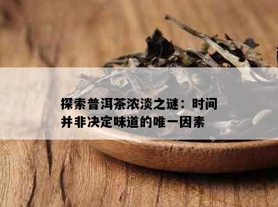 探索普洱茶浓淡之谜：时间并非决定味道的唯一因素