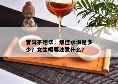 普洱茶泡法：更佳水温是多少？女生喝要注意什么？