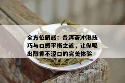 全方位解惑：普洱茶冲泡技巧与口感平衡之道，让你喝出醇香不涩口的完美体验