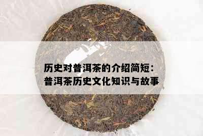 历史对普洱茶的介绍简短：普洱茶历史文化知识与故事