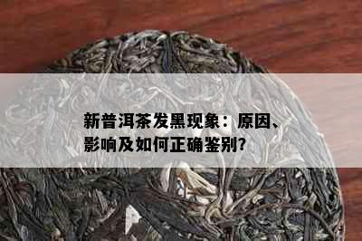 新普洱茶发黑现象：原因、影响及如何正确鉴别？