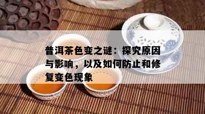 普洱茶色变之谜：探究原因与影响，以及如何防止和修复变色现象