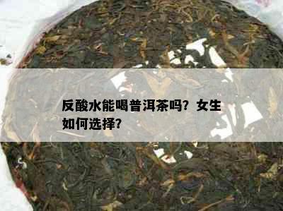 反酸水能喝普洱茶吗？女生如何选择？