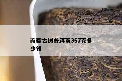 南糯古树普洱茶357克多少钱