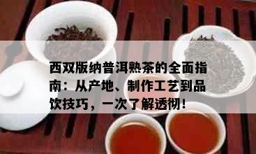 西双版纳普洱熟茶的全面指南：从产地、制作工艺到品饮技巧，一次了解透彻！