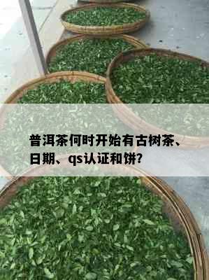 普洱茶何时开始有古树茶、日期、qs认证和饼？