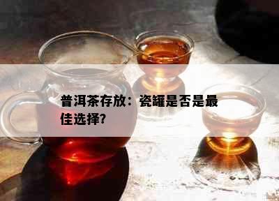 普洱茶存放：瓷罐是否是更佳选择？