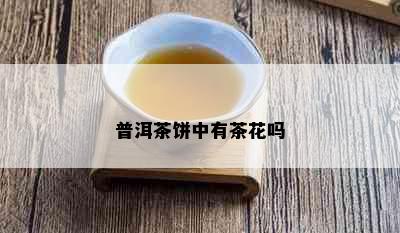 普洱茶饼中有茶花吗