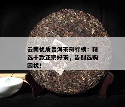 云南优质普洱茶排行榜：精选十款正宗好茶，告别选购困扰！