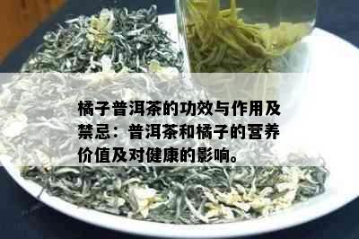 橘子普洱茶的功效与作用及禁忌：普洱茶和橘子的营养价值及对健康的影响。