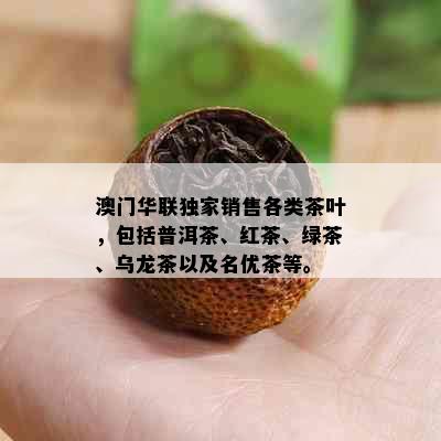 华联独家销售各类茶叶，包括普洱茶、红茶、绿茶、乌龙茶以及名优茶等。