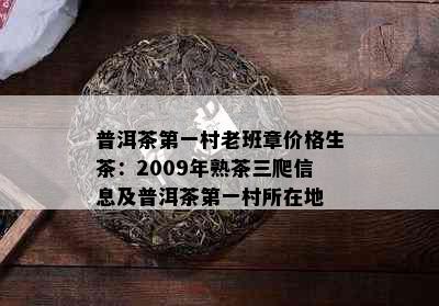 普洱茶之一村老班章价格生茶：2009年熟茶三爬信息及普洱茶之一村所在地