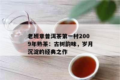 老班章普洱茶之一村2009年熟茶：古树韵味，岁月沉淀的经典之作