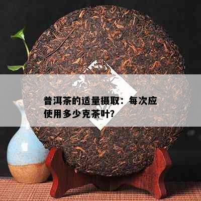 普洱茶的适量摄取：每次应使用多少克茶叶？