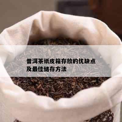 普洱茶纸皮箱存放的优缺点及更佳储存方法