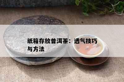 纸箱存放普洱茶：透气技巧与方法