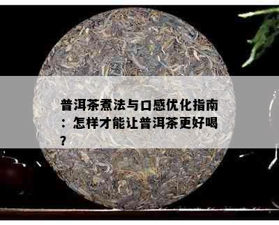 普洱茶煮法与口感优化指南：怎样才能让普洱茶更好喝？