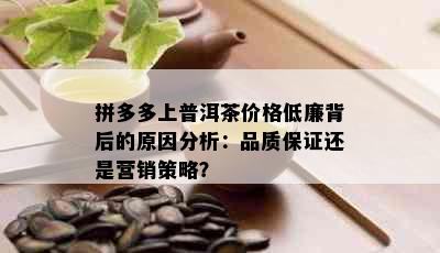 拼多多上普洱茶价格低廉背后的原因分析：品质保证还是营销策略？