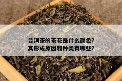 普洱茶的茶花是什么颜色？其形成原因和种类有哪些？