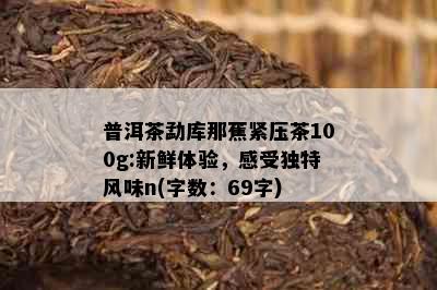 普洱茶勐库那蕉紧压茶100g:新鲜体验，感受独特风味n(字数：69字)