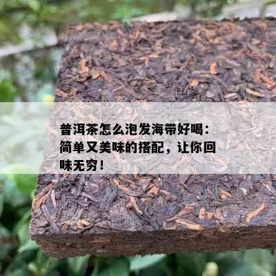 普洱茶怎么泡发海带好喝：简单又美味的搭配，让你回味无穷！