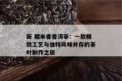 新 糯米香普洱茶：一款精致工艺与独特风味并存的茶叶制作之旅