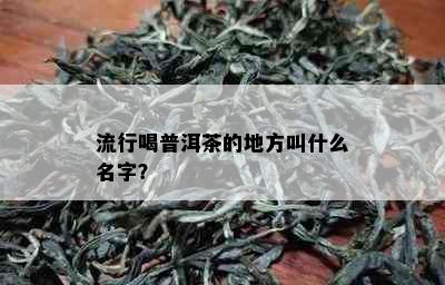 流行喝普洱茶的地方叫什么名字？