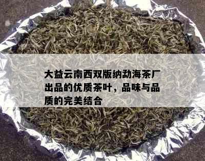 大益云南西双版纳勐海茶厂出品的优质茶叶，品味与品质的完美结合