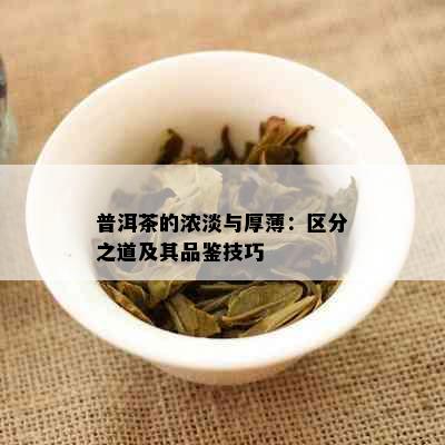 普洱茶的浓淡与厚薄：区分之道及其品鉴技巧