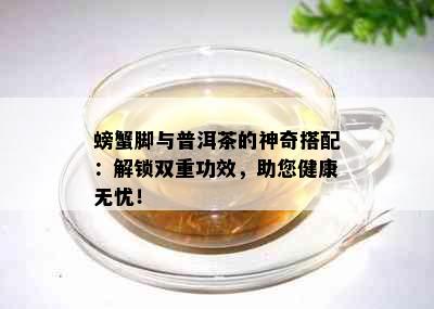 螃蟹脚与普洱茶的神奇搭配：解锁双重功效，助您健康无忧！