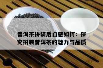 普洱茶拼装后口感如何：探究拼装普洱茶的魅力与品质