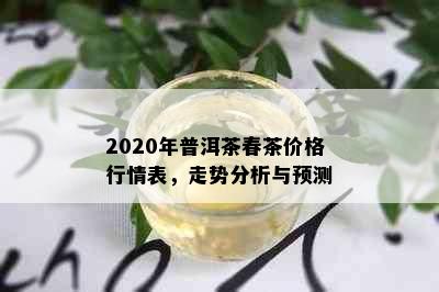 2020年普洱茶春茶价格行情表，走势分析与预测