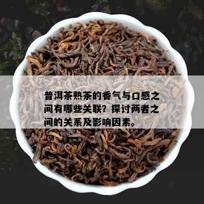 普洱茶熟茶的香气与口感之间有哪些关联？探讨两者之间的关系及影响因素。