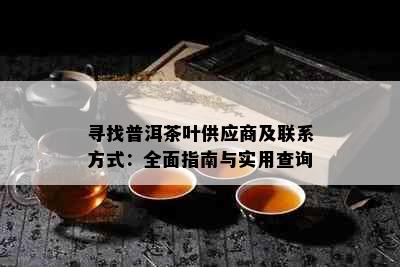 寻找普洱茶叶供应商及联系方式：全面指南与实用查询