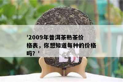 '2009年普洱茶熟茶价格表，你想知道每种的价格吗？'