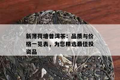 新薄荷塘普洱茶：品质与价格一览表，为您精选更佳投资品