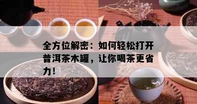 全方位解密：如何轻松打开普洱茶木罐，让你喝茶更省力！