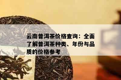 云南普洱茶价格查询：全面了解普洱茶种类、年份与品质的价格参考