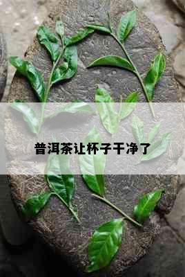 普洱茶让杯子干净了