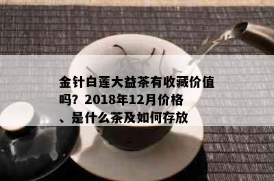 金针白莲大益茶有收藏价值吗？2018年12月价格、是什么茶及如何存放