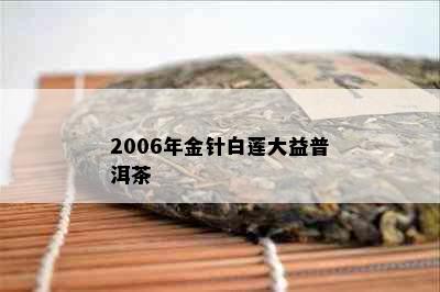 2006年金针白莲大益普洱茶